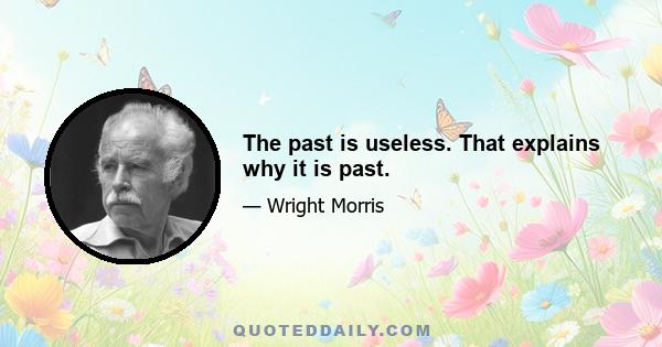 The past is useless. That explains why it is past.