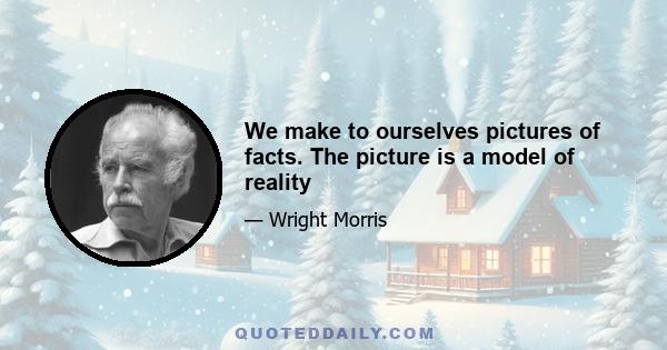 We make to ourselves pictures of facts. The picture is a model of reality