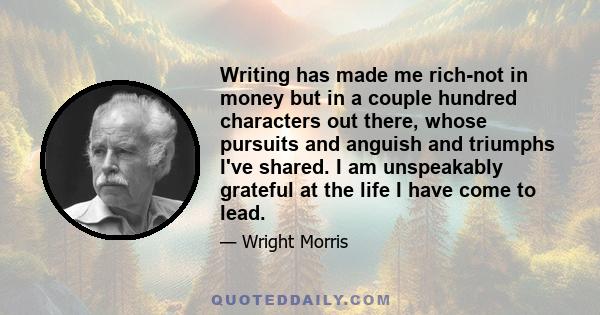 Writing has made me rich-not in money but in a couple hundred characters out there, whose pursuits and anguish and triumphs I've shared. I am unspeakably grateful at the life I have come to lead.