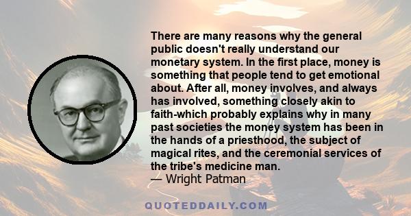 There are many reasons why the general public doesn't really understand our monetary system. In the first place, money is something that people tend to get emotional about. After all, money involves, and always has