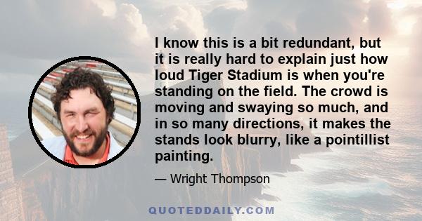 I know this is a bit redundant, but it is really hard to explain just how loud Tiger Stadium is when you're standing on the field. The crowd is moving and swaying so much, and in so many directions, it makes the stands