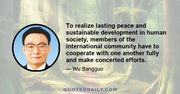 To realize lasting peace and sustainable development in human society, members of the international community have to cooperate with one another fully and make concerted efforts.