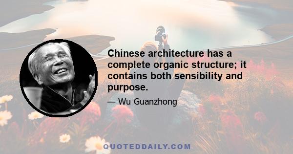 Chinese architecture has a complete organic structure; it contains both sensibility and purpose.