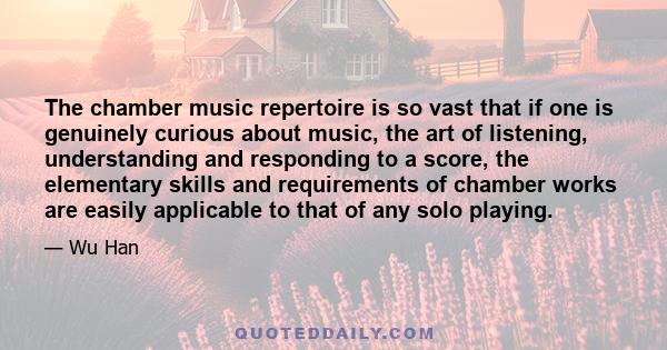 The chamber music repertoire is so vast that if one is genuinely curious about music, the art of listening, understanding and responding to a score, the elementary skills and requirements of chamber works are easily