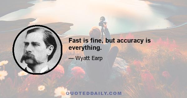 Fast is fine, but accuracy is everything.