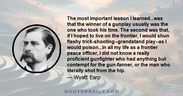 The most important lesson I learned...was that the winner of a gunplay usually was the one who took his time. The second was that, if I hoped to live on the frontier, I would shun flashy trick-shooting--grandstand