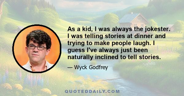 As a kid, I was always the jokester. I was telling stories at dinner and trying to make people laugh. I guess I've always just been naturally inclined to tell stories.