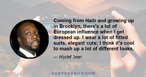 Coming from Haiti and growing up in Brooklyn, there's a lot of European influence when I get dressed up. I wear a lot of fitted suits, elegant cuts; I think it's cool to mash up a lot of different looks.