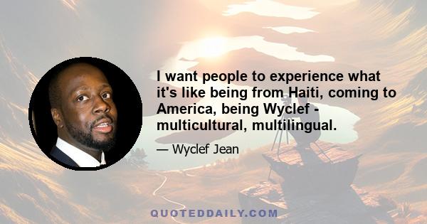 I want people to experience what it's like being from Haiti, coming to America, being Wyclef - multicultural, multilingual.