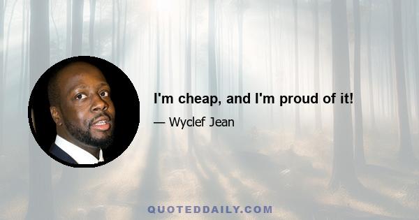 I'm cheap, and I'm proud of it!