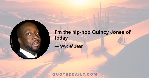 I'm the hip-hop Quincy Jones of today