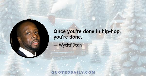 Once you're done in hip-hop, you're done.