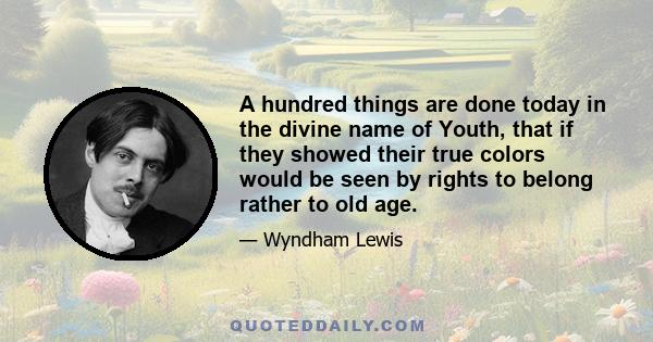 A hundred things are done today in the divine name of Youth, that if they showed their true colors would be seen by rights to belong rather to old age.