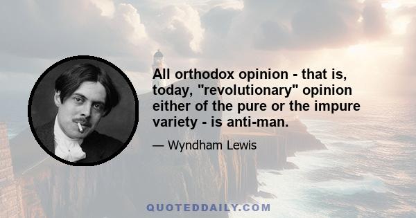 All orthodox opinion - that is, today, revolutionary opinion either of the pure or the impure variety - is anti-man.