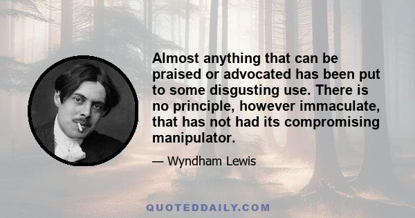 Almost anything that can be praised or advocated has been put to some disgusting use. There is no principle, however immaculate, that has not had its compromising manipulator.