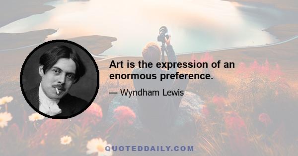 Art is the expression of an enormous preference.