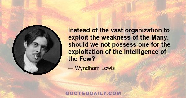 Instead of the vast organization to exploit the weakness of the Many, should we not possess one for the exploitation of the intelligence of the Few?