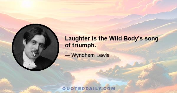 Laughter is the Wild Body's song of triumph.