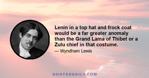 Lenin in a top hat and frock coat would be a far greater anomaly than the Grand Lama of Thibet or a Zulu chief in that costume.