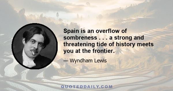 Spain is an overflow of sombreness . . . a strong and threatening tide of history meets you at the frontier.