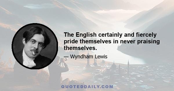 The English certainly and fiercely pride themselves in never praising themselves.