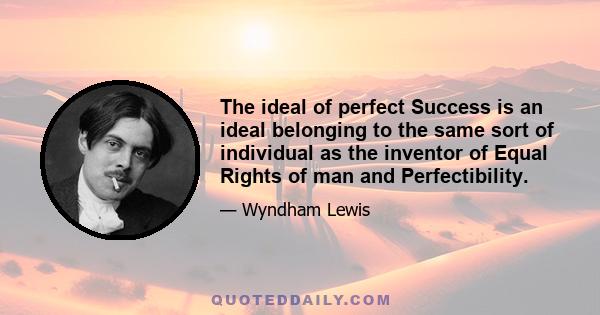 The ideal of perfect Success is an ideal belonging to the same sort of individual as the inventor of Equal Rights of man and Perfectibility.