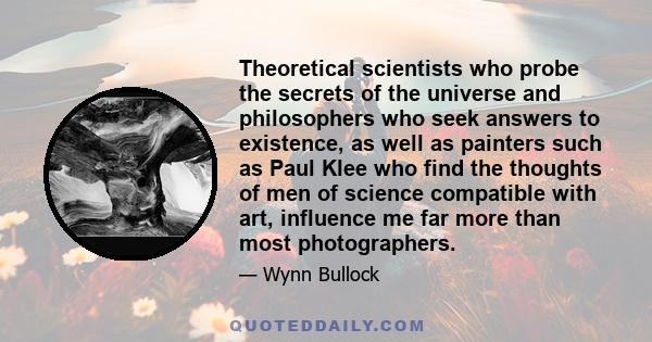 Theoretical scientists who probe the secrets of the universe and philosophers who seek answers to existence, as well as painters such as Paul Klee who find the thoughts of men of science compatible with art, influence