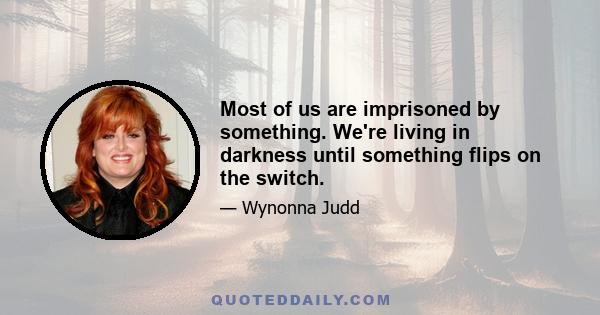 Most of us are imprisoned by something. We're living in darkness until something flips on the switch.