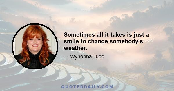 Sometimes all it takes is just a smile to change somebody's weather.