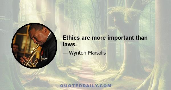 Ethics are more important than laws.