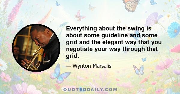 Everything about the swing is about some guideline and some grid and the elegant way that you negotiate your way through that grid.