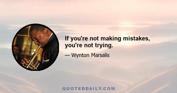 If you're not making mistakes, you're not trying.