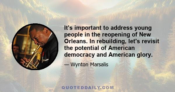 It's important to address young people in the reopening of New Orleans. In rebuilding, let's revisit the potential of American democracy and American glory.