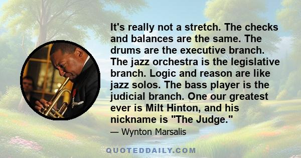 It's really not a stretch. The checks and balances are the same. The drums are the executive branch. The jazz orchestra is the legislative branch. Logic and reason are like jazz solos. The bass player is the judicial