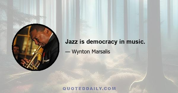 Jazz is democracy in music.