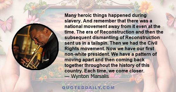 Many heroic things happened during slavery. And remember that there was a national movement away from it even at the time. The era of Reconstruction and then the subsequent dismantling of Reconstruction sent us in a