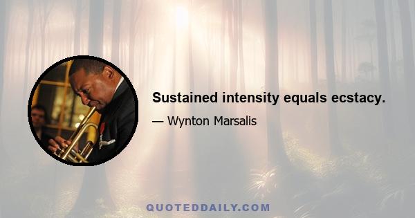 Sustained intensity equals ecstacy.