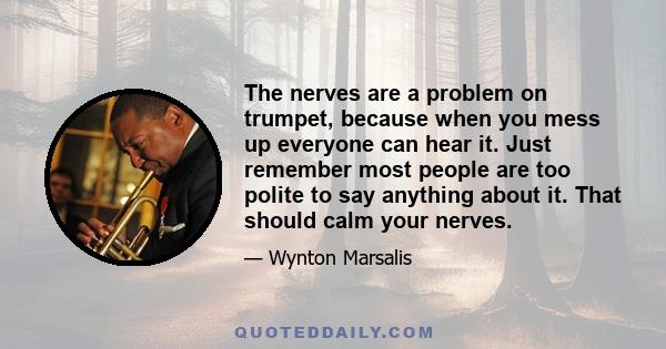 The nerves are a problem on trumpet, because when you mess up everyone can hear it. Just remember most people are too polite to say anything about it. That should calm your nerves.