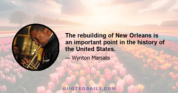 The rebuilding of New Orleans is an important point in the history of the United States.