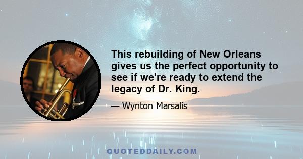 This rebuilding of New Orleans gives us the perfect opportunity to see if we're ready to extend the legacy of Dr. King.