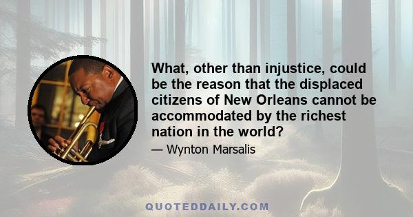 What, other than injustice, could be the reason that the displaced citizens of New Orleans cannot be accommodated by the richest nation in the world?