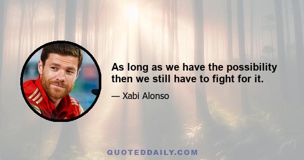 As long as we have the possibility then we still have to fight for it.