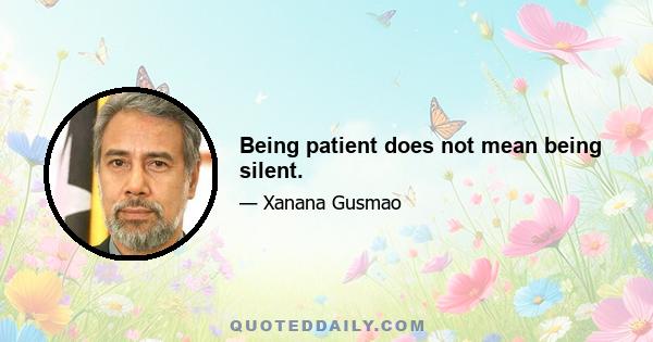 Being patient does not mean being silent.