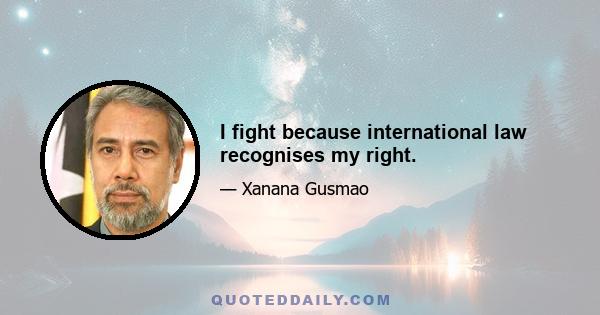 I fight because international law recognises my right.