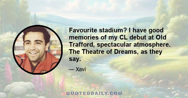 Favourite stadium? I have good memories of my CL debut at Old Trafford, spectacular atmosphere. The Theatre of Dreams, as they say.