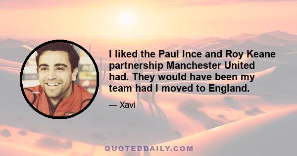 I liked the Paul Ince and Roy Keane partnership Manchester United had. They would have been my team had I moved to England.