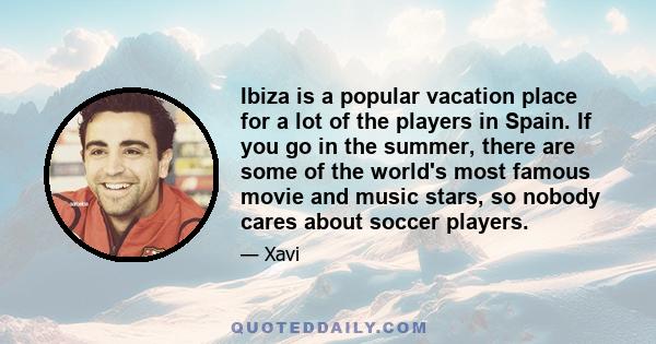 Ibiza is a popular vacation place for a lot of the players in Spain. If you go in the summer, there are some of the world's most famous movie and music stars, so nobody cares about soccer players.