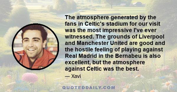 The atmosphere generated by the fans in Celtic's stadium for our visit was the most impressive I've ever witnessed. The grounds of Liverpool and Manchester United are good and the hostile feeling of playing against Real 