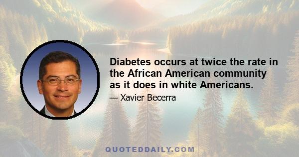 Diabetes occurs at twice the rate in the African American community as it does in white Americans.