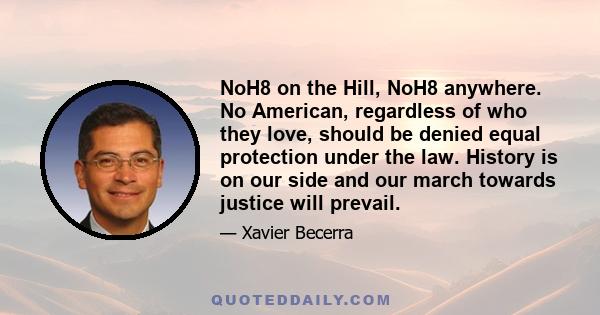 NoH8 on the Hill, NoH8 anywhere. No American, regardless of who they love, should be denied equal protection under the law. History is on our side and our march towards justice will prevail.